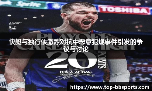 快艇与独行侠激烈对抗中恶意犯规事件引发的争议与讨论